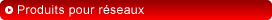 Produits pour réseaux