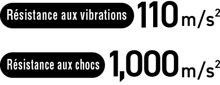 [Résistance aux vibrations] 110 m/s², [Résistance aux chocs] 1 000 m/s²